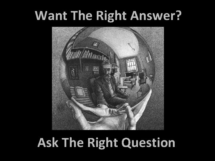 Want The Right Answer? Ask The Right Question 