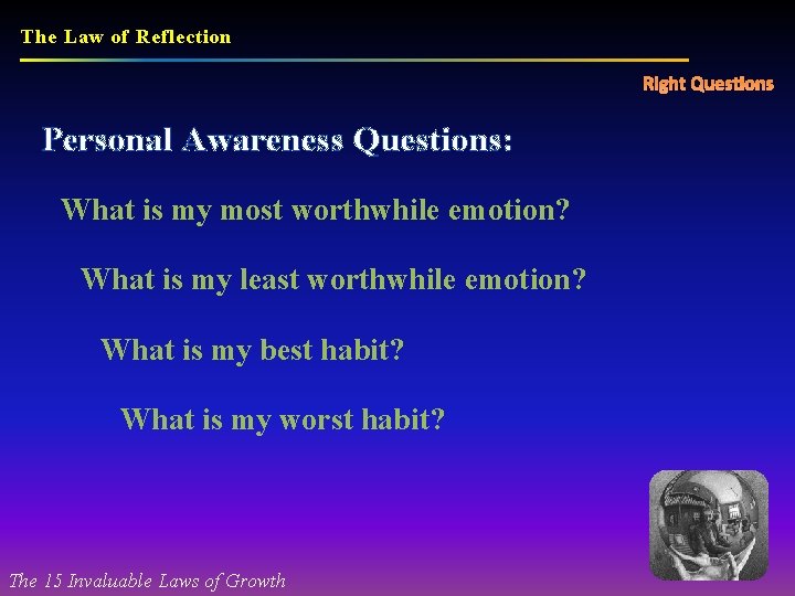 The Law of Reflection Right Questions Personal Awareness Questions: What is my most worthwhile