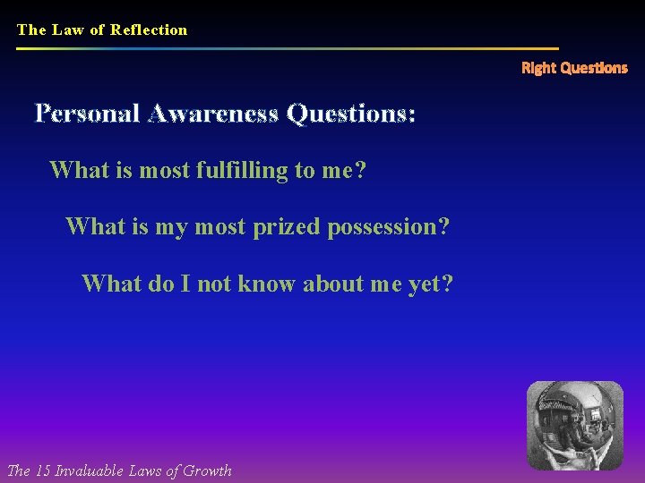 The Law of Reflection Right Questions Personal Awareness Questions: What is most fulfilling to