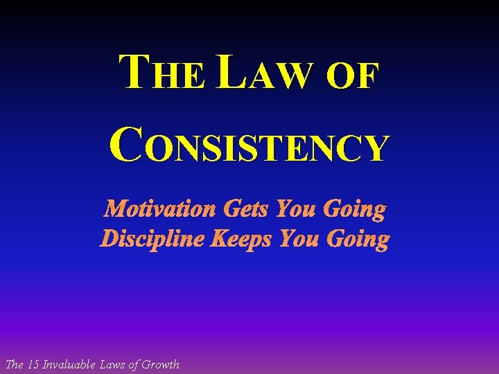 THE LAW OF CONSISTENCY Motivation Gets You Going Discipline Keeps You Going The 15