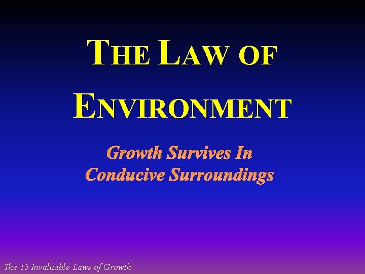 THE LAW OF ENVIRONMENT Growth Survives In Conducive Surroundings The 15 Invaluable Laws of