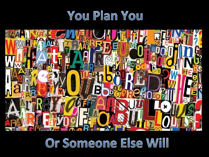 You Plan You Or Someone Else Will 