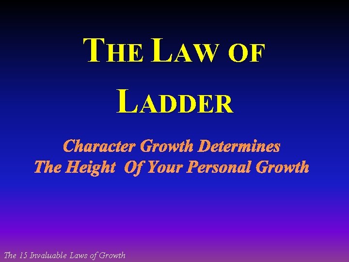 THE LAW OF LADDER Character Growth Determines The Height Of Your Personal Growth The