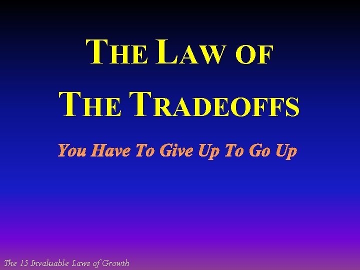 THE LAW OF THE TRADEOFFS You Have To Give Up To Go Up The