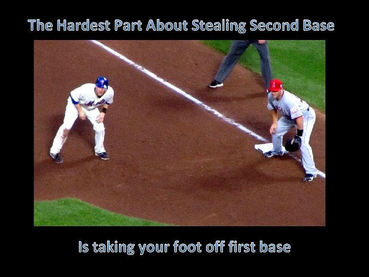 The Hardest Part About Stealing Second Base Is taking your foot off first base
