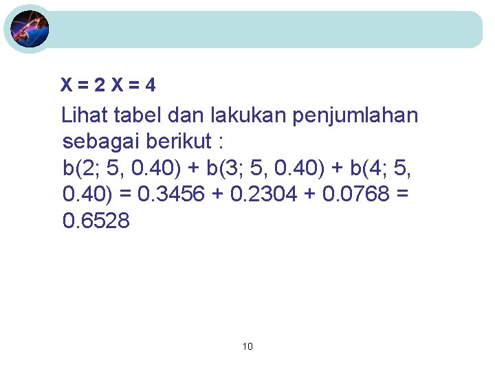 X=2 X=4 Lihat tabel dan lakukan penjumlahan sebagai berikut : b(2; 5, 0. 40)