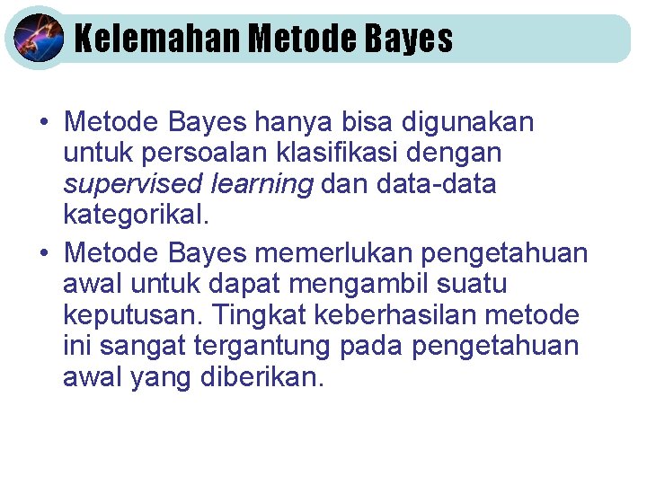 Kelemahan Metode Bayes • Metode Bayes hanya bisa digunakan untuk persoalan klasifikasi dengan supervised