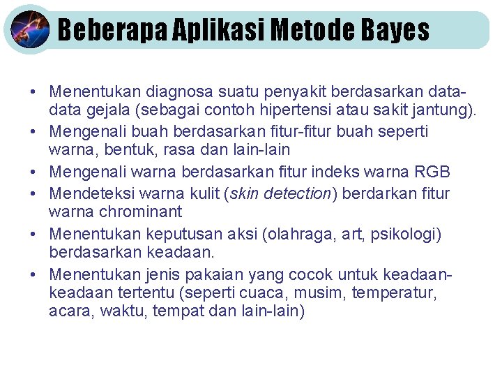 Beberapa Aplikasi Metode Bayes • Menentukan diagnosa suatu penyakit berdasarkan data gejala (sebagai contoh