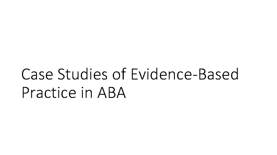 Case Studies of Evidence-Based Practice in ABA 