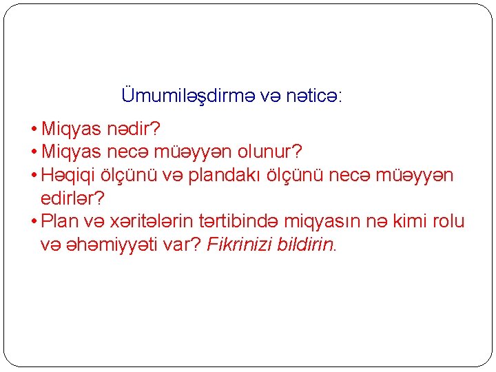  Ümumiləşdirmə və nəticə: • Miqyas nədir? • Miqyas necə müəyyən olunur? • Həqiqi