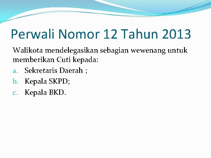 Perwali Nomor 12 Tahun 2013 Walikota mendelegasikan sebagian wewenang untuk memberikan Cuti kepada: a.