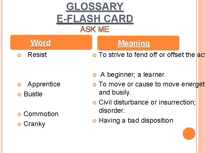 GLOSSARY E-FLASH CARD ASK ME Word Resist Meaning A beginner; a learner. To move