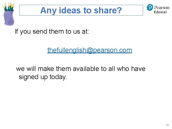 Any ideas to share? If you send them to us at: thefullenglish@pearson. com we