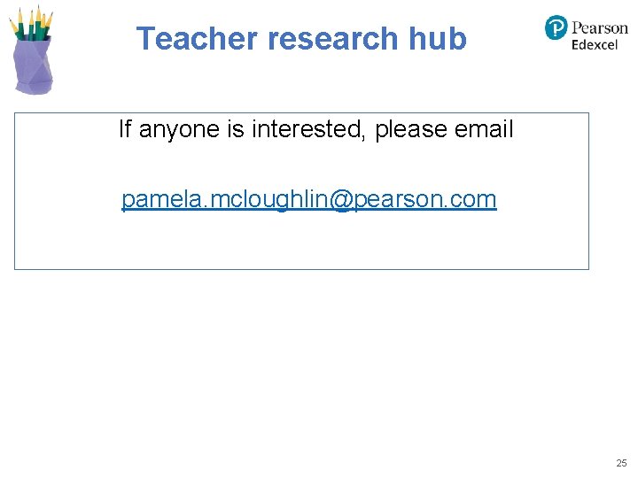 Teacher research hub If anyone is interested, please email pamela. mcloughlin@pearson. com 25 