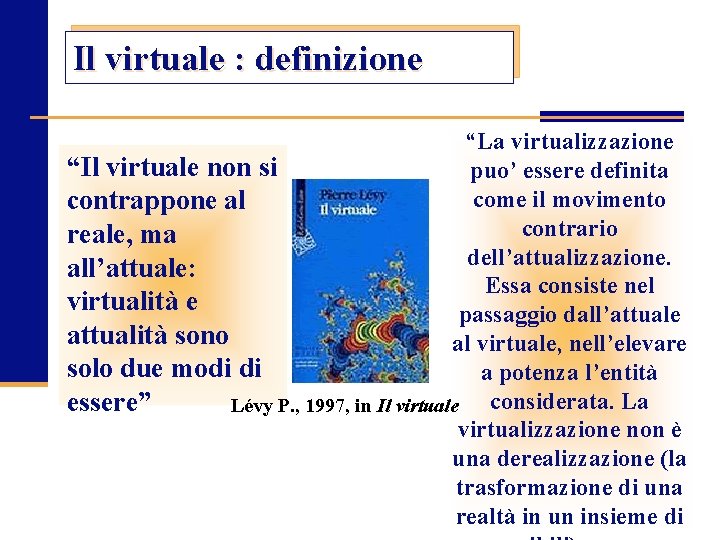 Il virtuale : definizione “La virtualizzazione “Il virtuale non si puo’ essere definita come