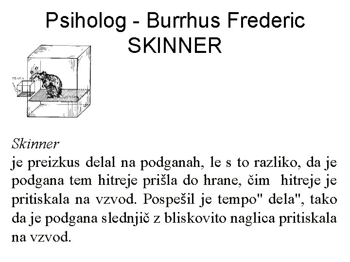 Psiholog - Burrhus Frederic SKINNER Skinner je preizkus delal na podganah, le s to