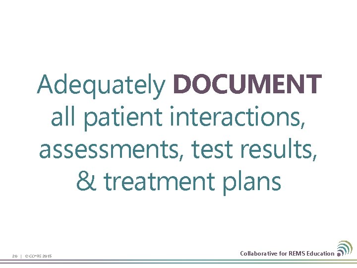 Adequately DOCUMENT all patient interactions, assessments, test results, & treatment plans 20 | ©