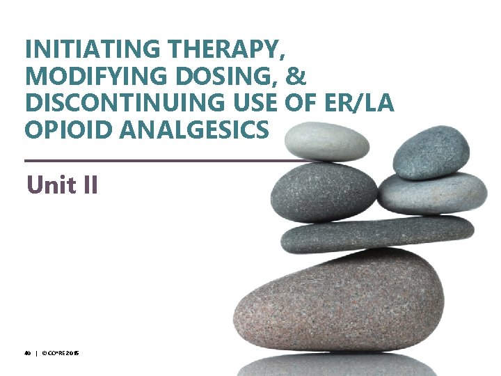 © CO*RE 2014 INITIATING THERAPY, MODIFYING DOSING, & DISCONTINUING USE OF ER/LA OPIOID ANALGESICS