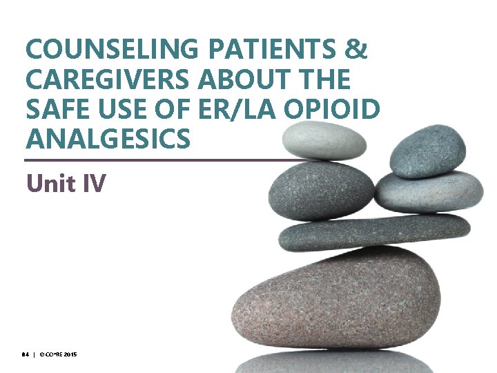 © CO*RE 2014 COUNSELING PATIENTS & CAREGIVERS ABOUT THE SAFE USE OF ER/LA OPIOID