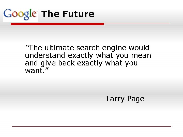 The Future “The ultimate search engine would understand exactly what you mean and give