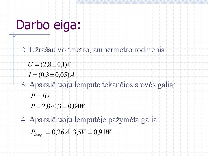 Darbo eiga: 2. Užrašau voltmetro, ampermetro rodmenis. 3. Apskaičiuoju lempute tekančios srovės galią: 4.