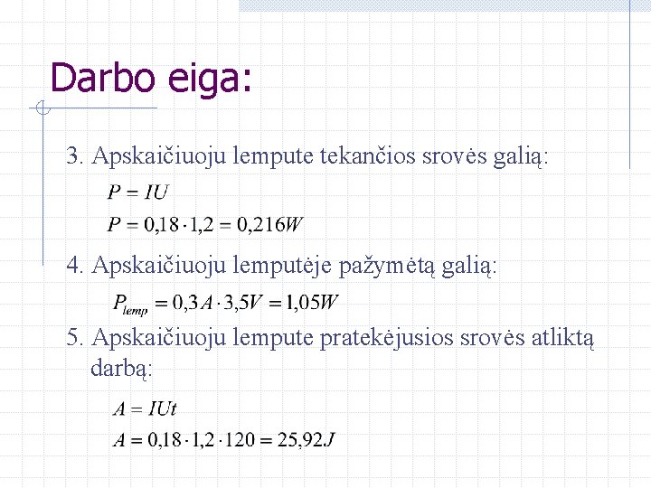 Darbo eiga: 3. Apskaičiuoju lempute tekančios srovės galią: 4. Apskaičiuoju lemputėje pažymėtą galią: 5.