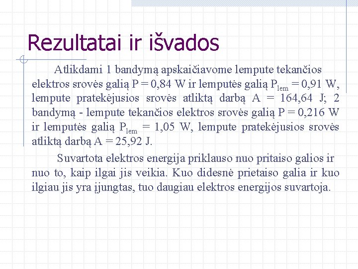 Rezultatai ir išvados Atlikdami 1 bandymą apskaičiavome lempute tekančios elektros srovės galią P =