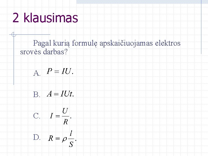 2 klausimas Pagal kurią formulę apskaičiuojamas elektros srovės darbas? A. B. C. D. 