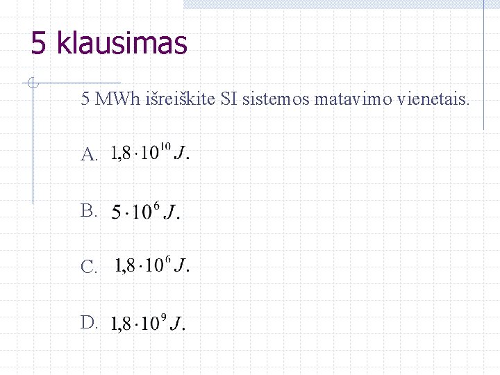 5 klausimas 5 MWh išreiškite SI sistemos matavimo vienetais. A. B. C. D. 