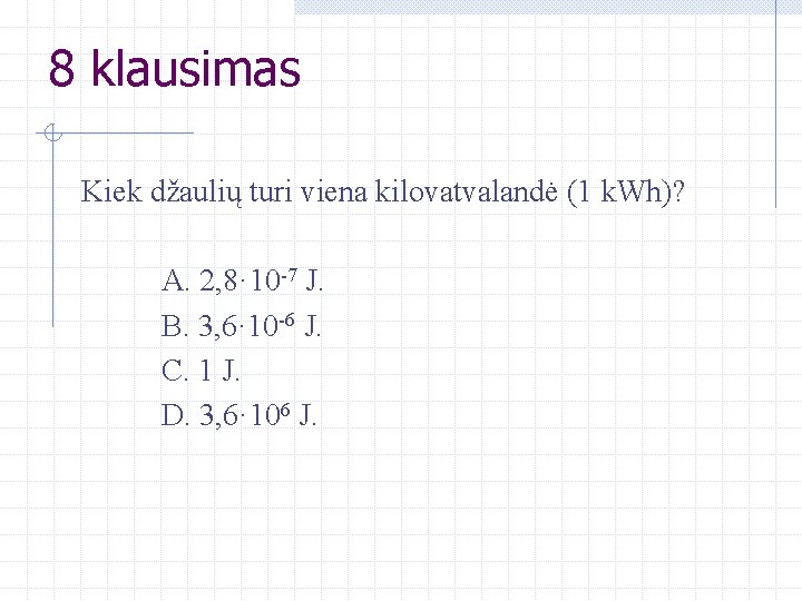 8 klausimas Kiek džaulių turi viena kilovatvalandė (1 k. Wh)? A. 2, 8· 10