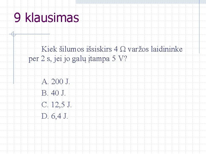 9 klausimas Kiek šilumos išsiskirs 4 Ω varžos laidininke per 2 s, jei jo