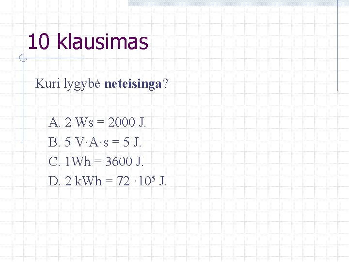 10 klausimas Kuri lygybė neteisinga? A. 2 Ws = 2000 J. B. 5 V·A·s