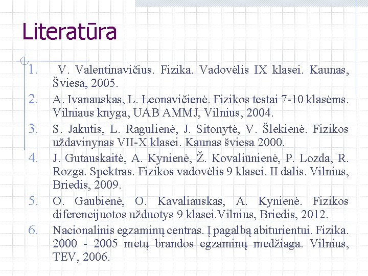 Literatūra 1. 2. 3. 4. 5. 6. V. Valentinavičius. Fizika. Vadovėlis IX klasei. Kaunas,