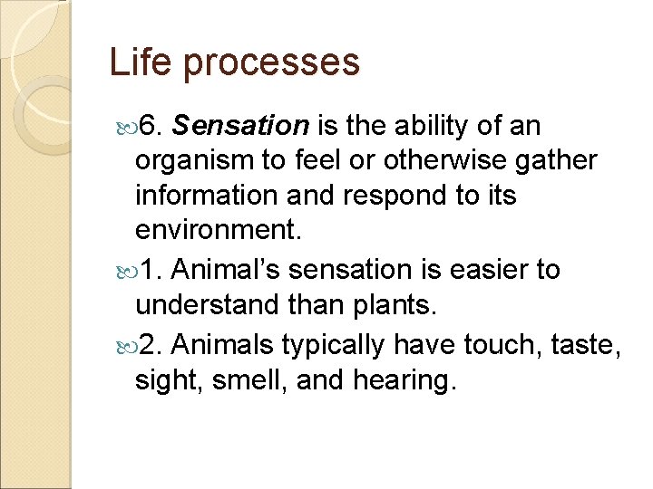 Life processes 6. Sensation is the ability of an organism to feel or otherwise