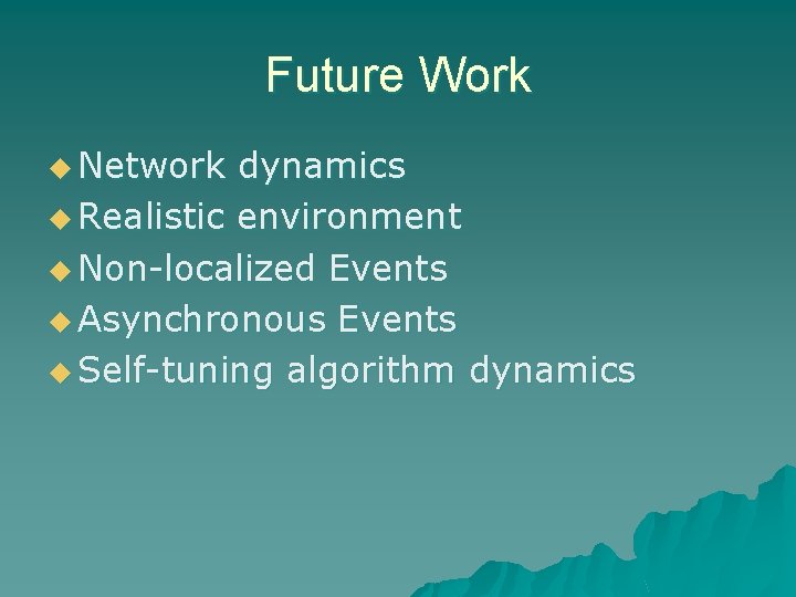 Future Work u Network dynamics u Realistic environment u Non-localized Events u Asynchronous Events