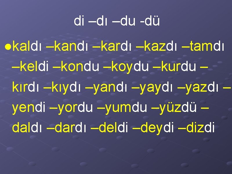 di –dı –du -dü ●kaldı –kandı –kardı –kazdı –tamdı –keldi –kondu –koydu –kurdu –