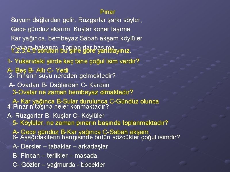 Pınar Suyum dağlardan gelir, Rüzgarlar şarkı söyler, Gece gündüz akarım. Kuşlar konar taşıma. Kar