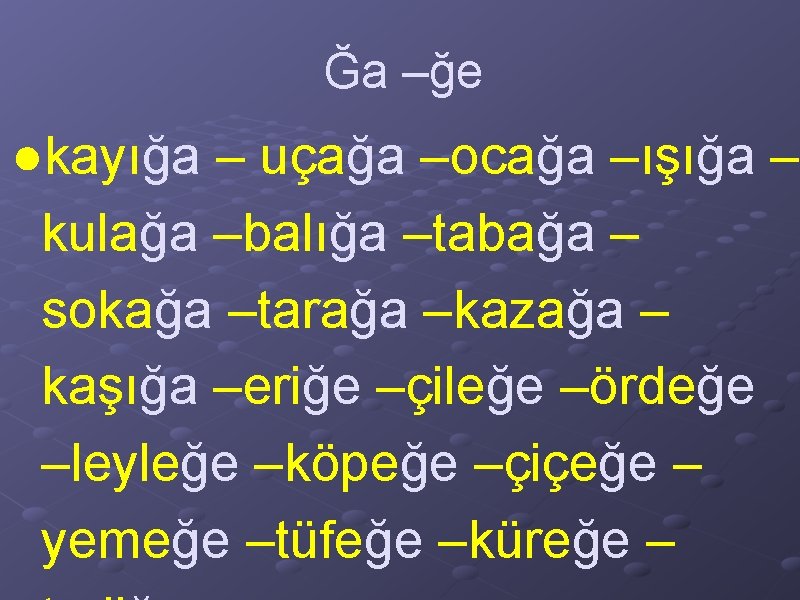 Ğa –ğe ●kayığa – uçağa –ocağa –ışığa – kulağa –balığa –tabağa – sokağa –tarağa