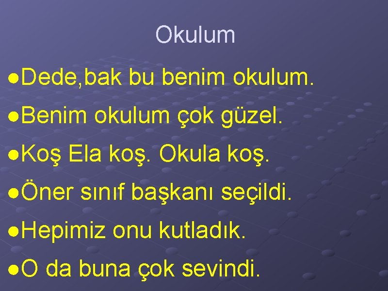 Okulum ●Dede, bak bu benim okulum. ●Benim okulum çok güzel. ●Koş Ela koş. Okula