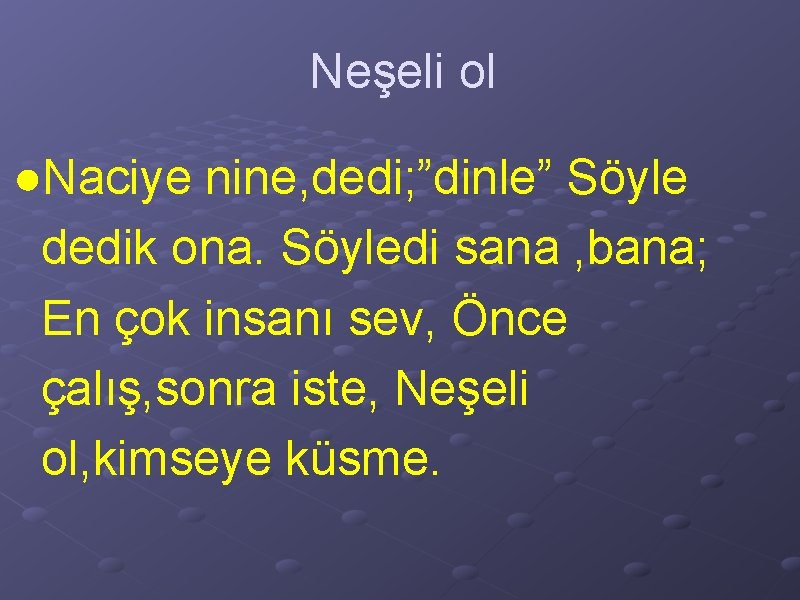 Neşeli ol ●Naciye nine, dedi; ”dinle” Söyle dedik ona. Söyledi sana , bana; En