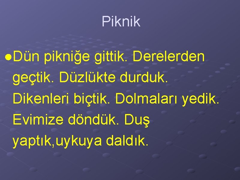 Piknik ●Dün pikniğe gittik. Derelerden geçtik. Düzlükte durduk. Dikenleri biçtik. Dolmaları yedik. Evimize döndük.