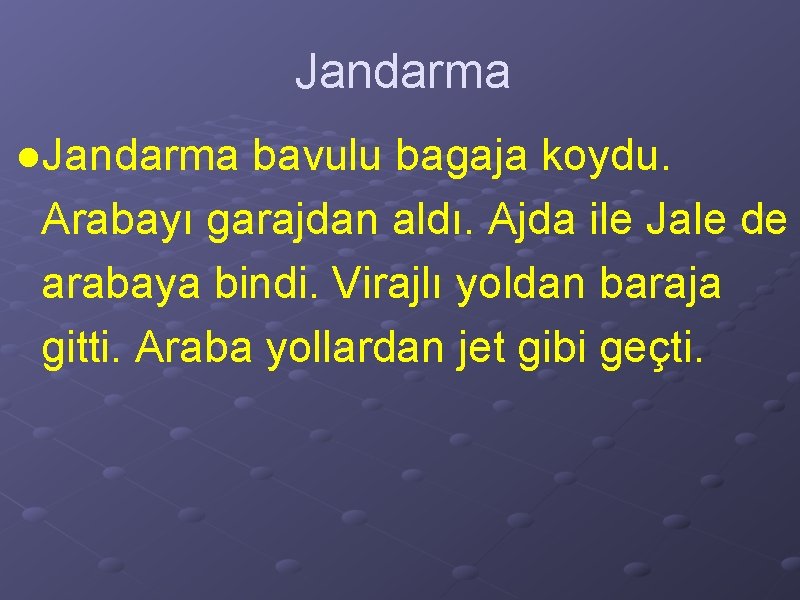 Jandarma ●Jandarma bavulu bagaja koydu. Arabayı garajdan aldı. Ajda ile Jale de arabaya bindi.