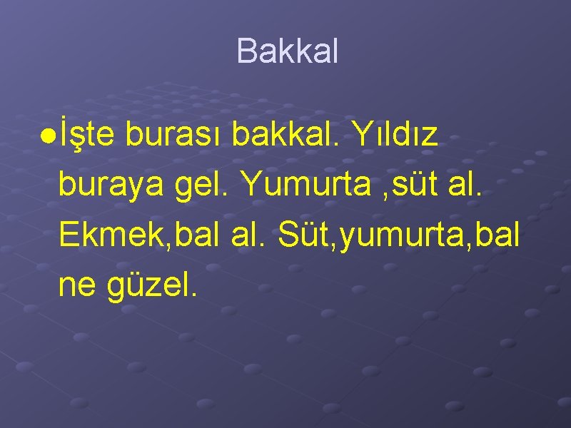 Bakkal ●İşte burası bakkal. Yıldız buraya gel. Yumurta , süt al. Ekmek, bal al.