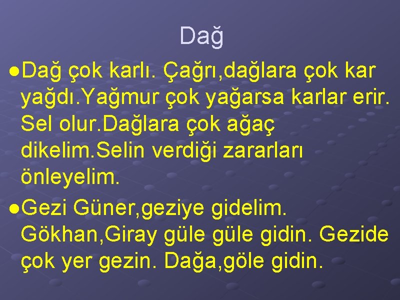 Dağ ●Dağ çok karlı. Çağrı, dağlara çok kar yağdı. Yağmur çok yağarsa karlar erir.