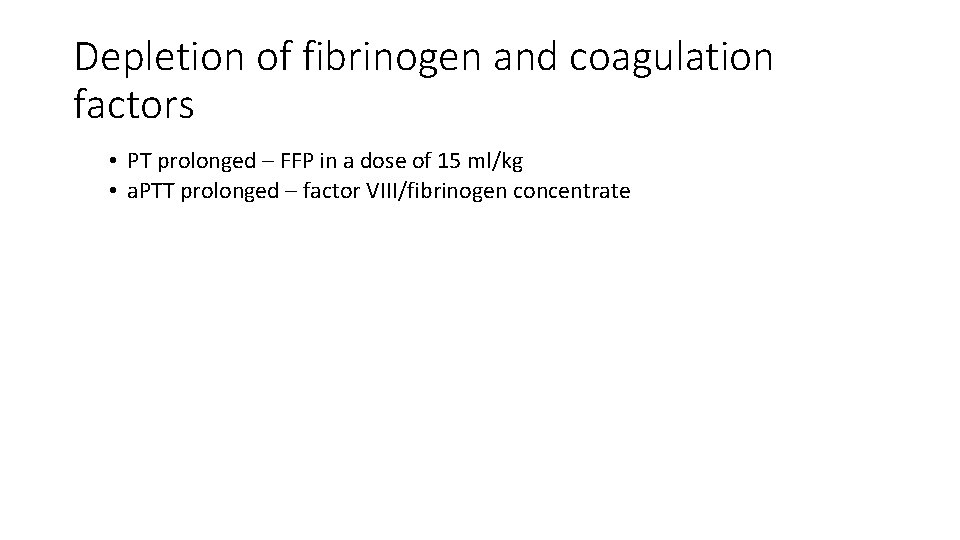 Depletion of fibrinogen and coagulation factors • PT prolonged – FFP in a dose