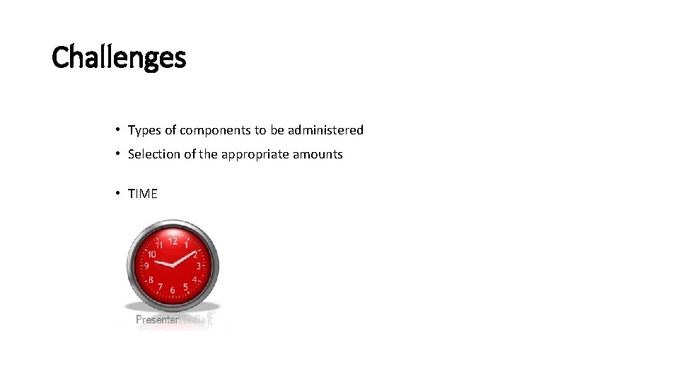 Challenges • Types of components to be administered • Selection of the appropriate amounts