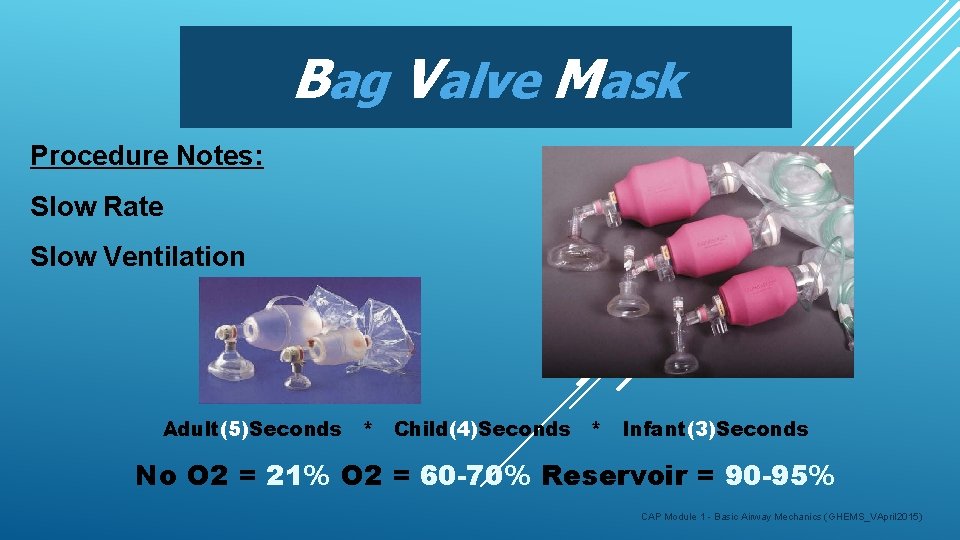 Bag Valve Mask Procedure Notes: Slow Rate Slow Ventilation Adult(5)Seconds * Child(4)Seconds * Infant(3)Seconds