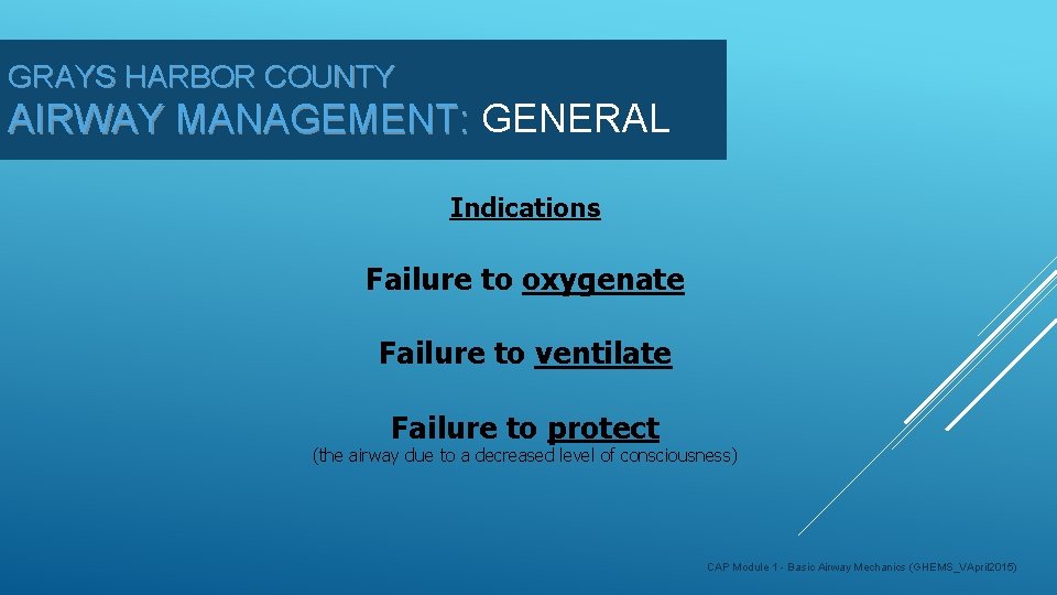 GRAYS HARBOR COUNTY AIRWAY MANAGEMENT: GENERAL Indications Failure to oxygenate Failure to ventilate Failure