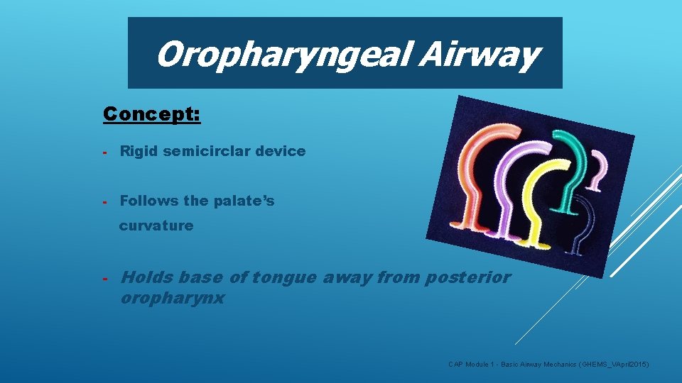 Oropharyngeal Airway Concept: - Rigid semicirclar device - Follows the palate’s curvature - Holds