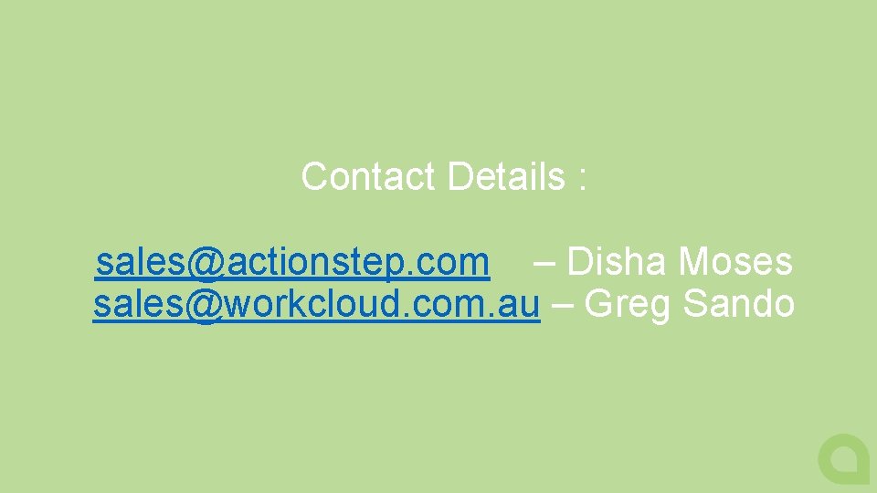 Contact Details : sales@actionstep. com – Disha Moses sales@workcloud. com. au – Greg Sando